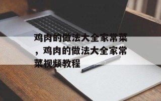 鸡肉的做法大全家常菜，鸡肉的做法大全家常菜视频教程