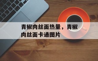 青椒肉丝面热量，青椒肉丝面卡通图片