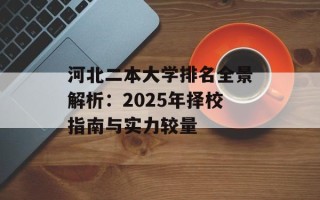 河北二本大学排名全景解析：2025年择校指南与实力较量