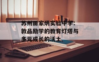 苏州田家炳实验中学：敦品励学的教育灯塔与多元成长的沃土