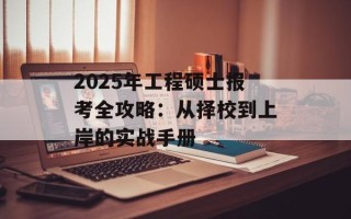 2025年工程硕士报考全攻略：从择校到上岸的实战手册