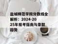 盐城师范学院分数线全解析：2024-2025年报考指南与录取趋势