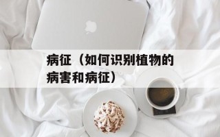 病征（如何识别植物的病害和病征）