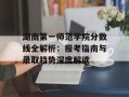 湖南第一师范学院分数线全解析：报考指南与录取趋势深度解读