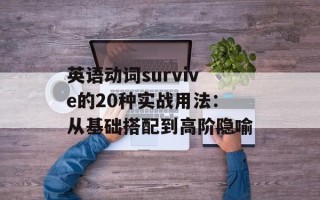 英语动词survive的20种实战用法：从基础搭配到高阶隐喻