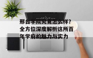 邢台学院究竟怎么样？全方位深度解析这所百年学府的魅力与实力