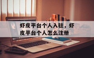 虾皮平台个人入驻，虾皮平台个人怎么注册