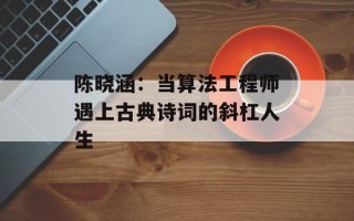 陈晓涵：当算法工程师遇上古典诗词的斜杠人生