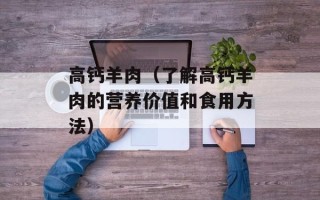 高钙羊肉（了解高钙羊肉的营养价值和食用方法）