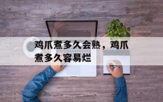 鸡爪煮多久会熟，鸡爪煮多久容易烂