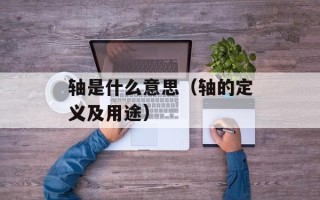 轴是什么意思（轴的定义及用途）