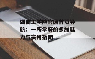 湖南工学院官网首页导航：一所学府的多维魅力与实用指南