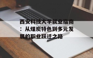 西安科技大学就业指南：从煤炭特色到多元发展的职业跃迁之路