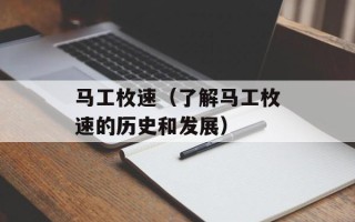 马工枚速（了解马工枚速的历史和发展）