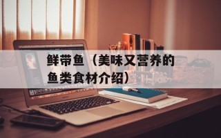 鲜带鱼（美味又营养的鱼类食材介绍）