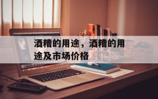酒糟的用途，酒糟的用途及市场价格