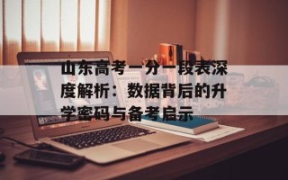 山东高考一分一段表深度解析：数据背后的升学密码与备考启示