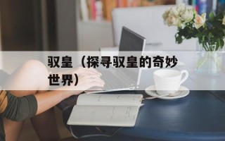 驭皇（探寻驭皇的奇妙世界）