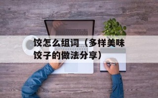 饺怎么组词（多样美味饺子的做法分享）