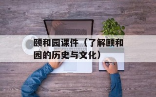 颐和园课件（了解颐和园的历史与文化）