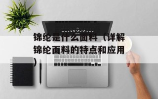 锦纶是什么面料（详解锦纶面料的特点和应用）