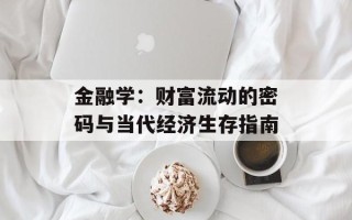 金融学：财富流动的密码与当代经济生存指南