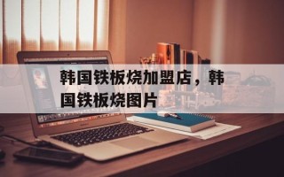 韩国铁板烧加盟店，韩国铁板烧图片
