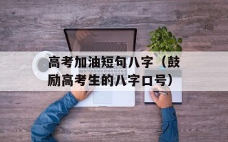 高考加油短句八字（鼓励高考生的八字口号）