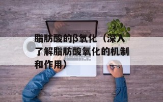 脂肪酸的β氧化（深入了解脂肪酸氧化的机制和作用）