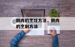 鹅肉的烹饪方法，鹅肉的烹制方法