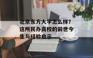 北京东方大学怎么样？这所民办高校的前世今生与经验启示