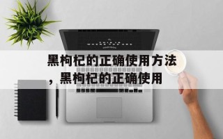 黑枸杞的正确使用方法，黑枸杞的正确使用