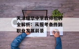 天津耀华中学教师招聘全解析：从报考条件到职业发展前景