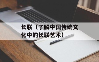 长联（了解中国传统文化中的长联艺术）