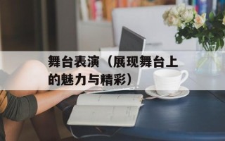 舞台表演（展现舞台上的魅力与精彩）
