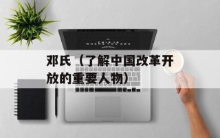 邓氏（了解中国改革开放的重要人物）