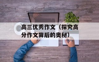 高三优秀作文（探究高分作文背后的奥秘）