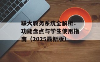 联大教务系统全解析：功能盘点与学生使用指南（2025最新版）