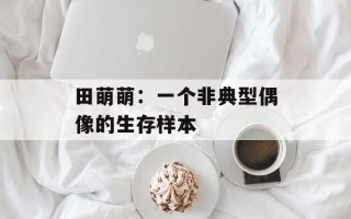 田萌萌：一个非典型偶像的生存样本