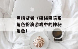 黑暗贤者（探秘黑暗系角色扮演游戏中的神秘角色）