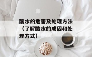 酸水的危害及处理方法（了解酸水的成因和处理方式）