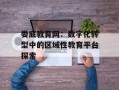 娄底教育网：数字化转型中的区域性教育平台探索
