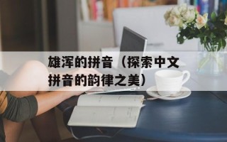 雄浑的拼音（探索中文拼音的韵律之美）