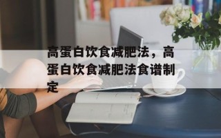 高蛋白饮食减肥法，高蛋白饮食减肥法食谱制定
