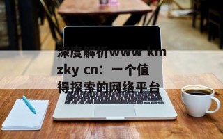 深度解析www kmzky cn：一个值得探索的 *** 平台