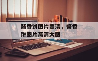 酱香饼图片高清，酱香饼图片高清大图