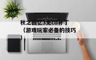 秋之回忆3免cd补丁（游戏玩家必备的技巧）