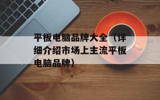平板电脑品牌大全（详细介绍市场上主流平板电脑品牌）