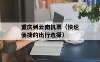 重庆到云南机票（快速便捷的出行选择）