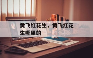 黄飞红花生，黄飞红花生哪里的